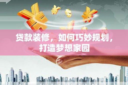 逊克贷款装修，如何巧妙规划，打造梦想家园