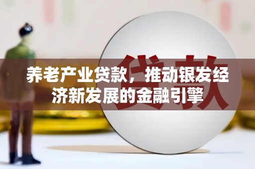 逊克养老产业贷款，推动银发经济新发展的金融引擎