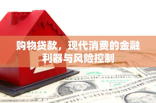 逊克购物贷款，现代消费的金融利器与风险控制