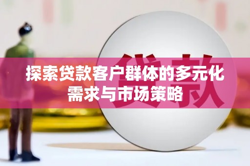 逊克探索贷款客户群体的多元化需求与市场策略