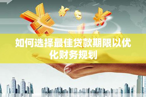 逊克如何选择最佳贷款期限以优化财务规划