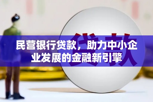逊克民营银行贷款，助力中小企业发展的金融新引擎