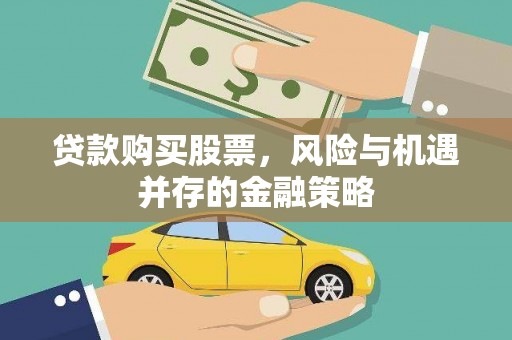逊克贷款购买股票，风险与机遇并存的金融策略