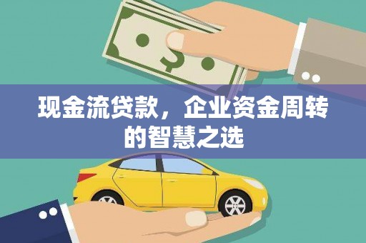 逊克现金流贷款，企业资金周转的智慧之选
